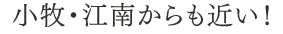 小牧・江南からも近い！