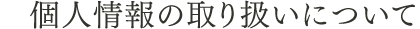 個人情報の取り扱いについて